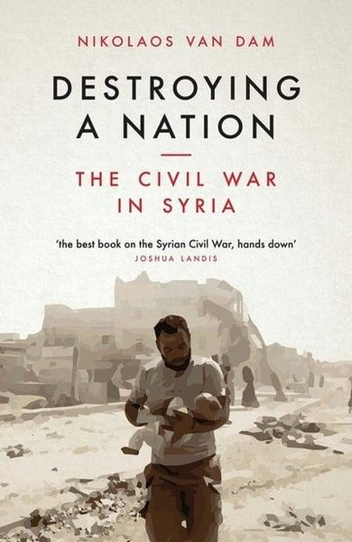 Destroying a Nation The Civil War in Syria - Nikolaos Van Dam
