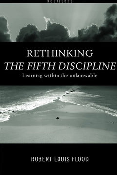 Rethinking the Fifth Discipline Learning Within the Unknowable Robert L. Flood