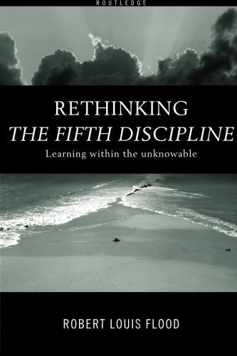 Rethinking the Fifth Discipline Learning Within the Unknowable Robert L. Flood