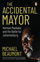 The Accidental Mayor Herman Mashaba and the Battle for Johannesburg - Michael Beaumont
