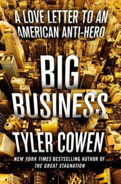 Big Business A Love Letter to an American Anti-Hero Tyler Cowen