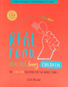 Real Food, Healthy, Happy Children The Low Carb Solution for the Whole Family - Katherine Megaw & Daisy Jones
