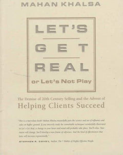 Let's Get Real Or Let's Not Play: The Demise of Dysfunctional Selling and the Advent of Helping Clients Succeed - Mahan Khalsa