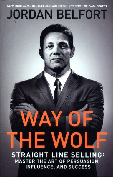 Way of the Wolf Straight Line Selling - Master the Art of Persuasion, Influence, and Success - Jordan Belfort