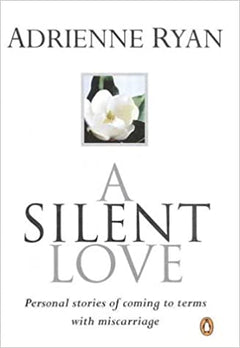 A Silent Love Personal Stories of Coming to Terms with Miscarriage Adrienne Ryan