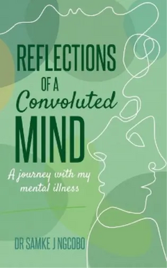 Reflections of a Convoluted Mind: A Journey with My Mental Illness Samke J Ngcobo