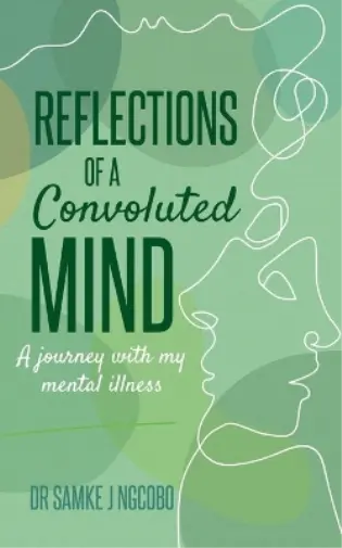 Reflections of a Convoluted Mind: A Journey with My Mental Illness Samke J Ngcobo