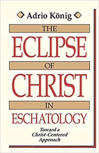 The eclipse of Christ in eschatology Adrio Konig
