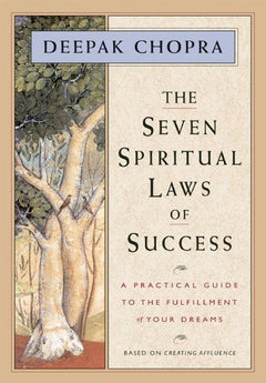 The Seven Spiritual Laws of Success: A Practical Guide to the Fulfillment of Your Dreams Deepak Chopra