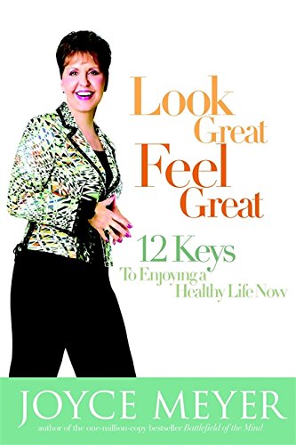 Look Great, Feel Great 12 Keys to Enjoying a Healthy Life Now Joyce Meyer