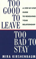 Too Good to Leave, Too Bad to Stay :A Step by Step Guide to Help You Decide Whether to Stay in Or Get Out of Your Relationship Mira Kirshenbaum