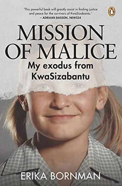 Mission of Malice: My Exodus from KwaSizabantu - Erika Bornman