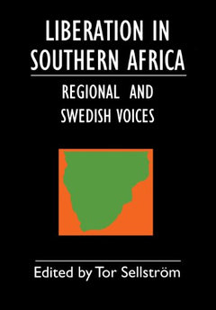 Liberation in Southern Africa: Regional and Swedish Voices - Tor Sellstrom