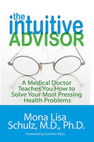 The Intuitive Advisor: A Medical Doctor Teaches You How to Solve Your Most Pressing Health Problems - Mona Lisa Schulz
