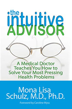 The Intuitive Advisor: A Medical Doctor Teaches You How to Solve Your Most Pressing Health Problems - Mona Lisa Schulz