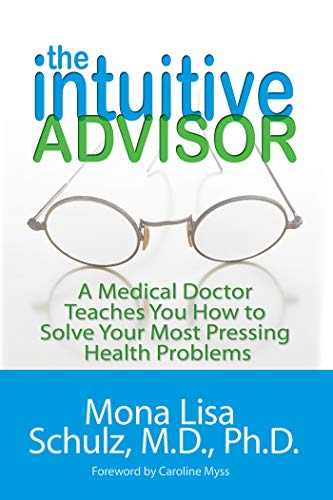 The Intuitive Advisor: A Medical Doctor Teaches You How to Solve Your Most Pressing Health Problems - Mona Lisa Schulz
