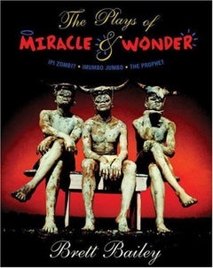 The Plays of Miracle & Wonder: Bewitching Visions and Primal High-jinx from the South African Stage - Brett Bailey