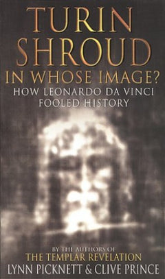 The Turin Shroud In Whose Image? : how Leonardo Da Vinci Fooled History Lynn Picknett