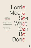 See What Can Be Done Essays, Criticism, and Commentary Lorrie Moore
