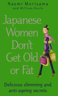 Japanese Women Don't Get Old or Fat - Delicious Slimming and Anti-Ageing Secrets Naomi Moriyama and William Doyle