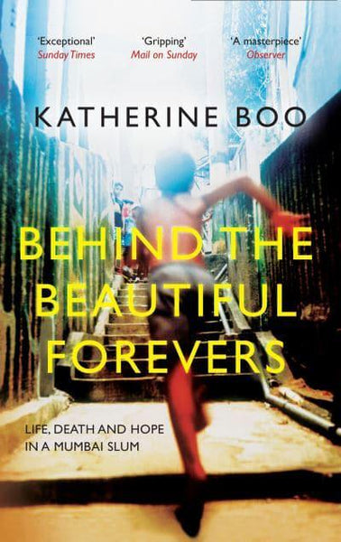 Behind the Beautiful Forevers: Life, Death and Hope in a Mumbai Slum Katherine Boo