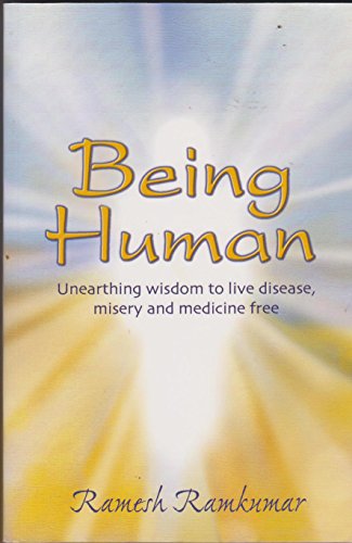 Being Human Unearthing Wisdom to Live Disease, Misery and Medicine Free Ramesh Ramkumar