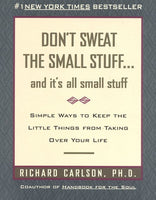 Don't Sweat the Small Stuff-- and It's All Small Stuff: Simple Ways to Keep the Little Things from Taking Over Your Life - Richard Carlson