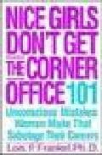 Nice Girls Don't Get the Corner Office 101 Unconscious Mistakes Women Make That Sabotage Their Careers Lois P. Frankel