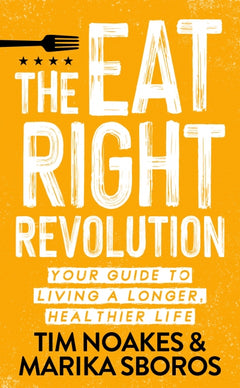 The Eat Right Revolution Your Guide to Living a Longer, Healthier Life Timothy Noakes Marika Sboros
