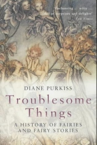 Troublesome Things A History of Fairies and Fairy Stories Diane Purkiss