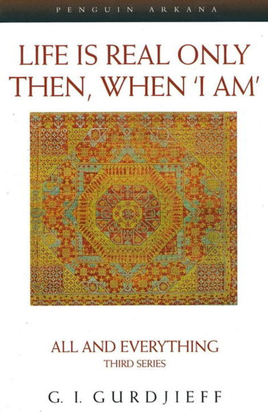 Life is Real Only Then, When 'I Am': All and Everything Third Series - G. Gurdjieff