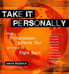 Take it Personally How Globalization Affects You and Powerful Ways to Challenge it Anita Roddick