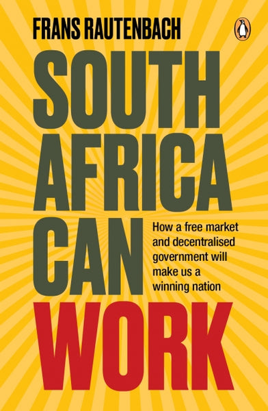 South Africa Can Work How a Free Market and Decentralised Government Can Make Us a Winning Nation - Frans Rautenbach