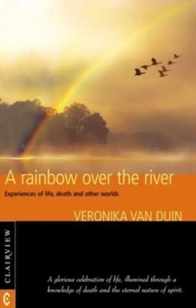A Rainbow Over the River: Experiences of Life, Death, and Other Worlds - Veronika Van Duin