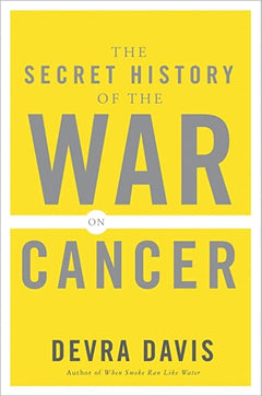 The Secret History of the War on Cancer Devra Davis