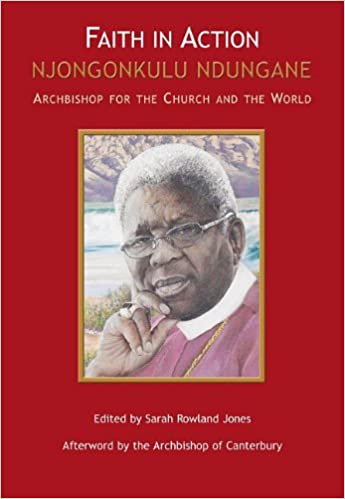 Faith in Action Njongonkulu Ndungane : Archbishop for the Church and the World Sarah Rowland Jones