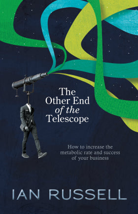 The Other End of the Telescope: How to increase the metabolic rate and success of your business - Ian Russell