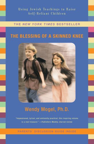The Blessing Of A Skinned Knee: Using Jewish Teachings to Raise Self-Reliant Children - Wendy Mogel