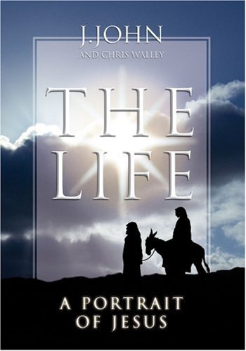 The Life A Portrait of Jesus J. John & Chris Walley