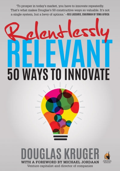 Relentlessly Relevant 50 Ways to Innovate Douglas Kruger