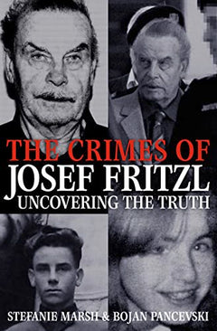 The Crimes of Josef Fritzl: Uncovering the Truth Stefanie Marsh & Bojan Pancevski