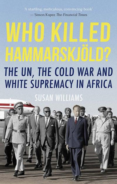 Who Killed Hammarskjold? The UN, the Cold War and White Supremacy in Africa Susan Williams
