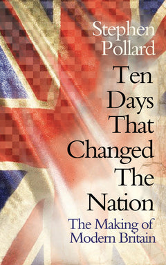 Ten Days that Changed the Nation: The Making of Modern Britain - Stephen Pollard