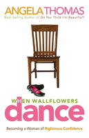 When Wallflowers Dance: Becoming a Woman of Righteous Confidence Angela, Thomas