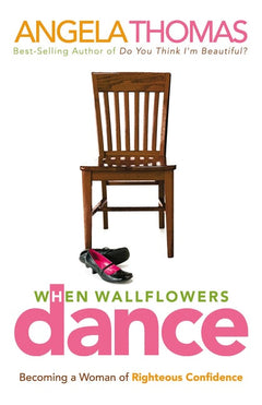 When Wallflowers Dance: Becoming a Woman of Righteous Confidence Angela, Thomas