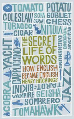 The Secret Life of Words How English Became English Henry Hitchings