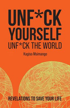 Unf*ck Yourself Unf*ck the World Revelations to Save Your Life Kagiso Msimango