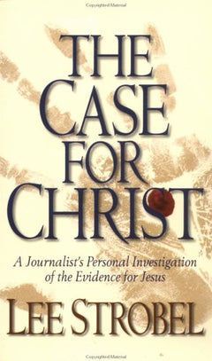 The Case for Christ A Journalist's Personal Investigation of the Evidence for Jesus Lee Strobel