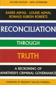 Reconciliation Through Truth: A Reckoning Of Apartheid's Criminal Governance  Kader Asmal