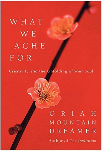 What We Ache For: Creativity and the Unfolding of Your Soul Oriah Mountain Dreamer